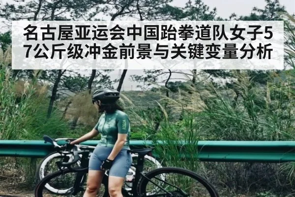 名古屋亚运会中国跆拳道队女子57公斤级冲金前景与关键变量分析（kaiyun）